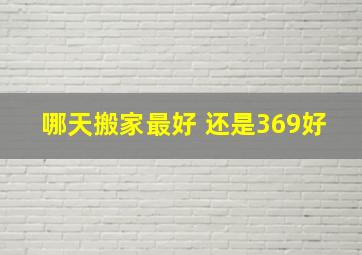 哪天搬家最好 还是369好